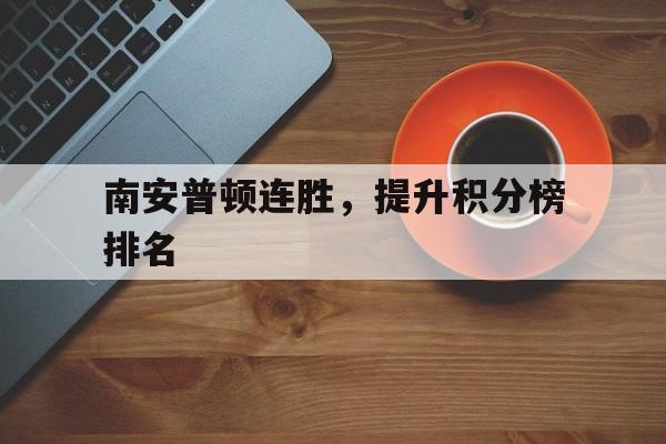 开云体育平台APP-南安普顿连胜，提升积分榜排名的简单介绍