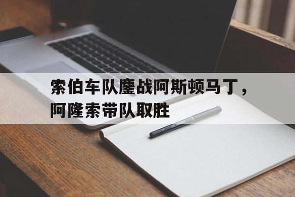 开云体育中国-索伯车队鏖战阿斯顿马丁，阿隆索带队取胜